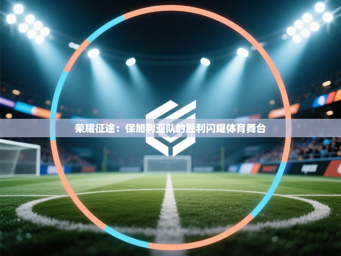 荣耀征途：保加利亚队的胜利闪耀体育舞台  第1张
