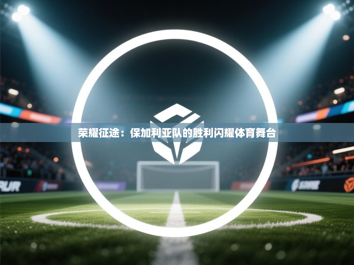 荣耀征途：保加利亚队的胜利闪耀体育舞台  第2张