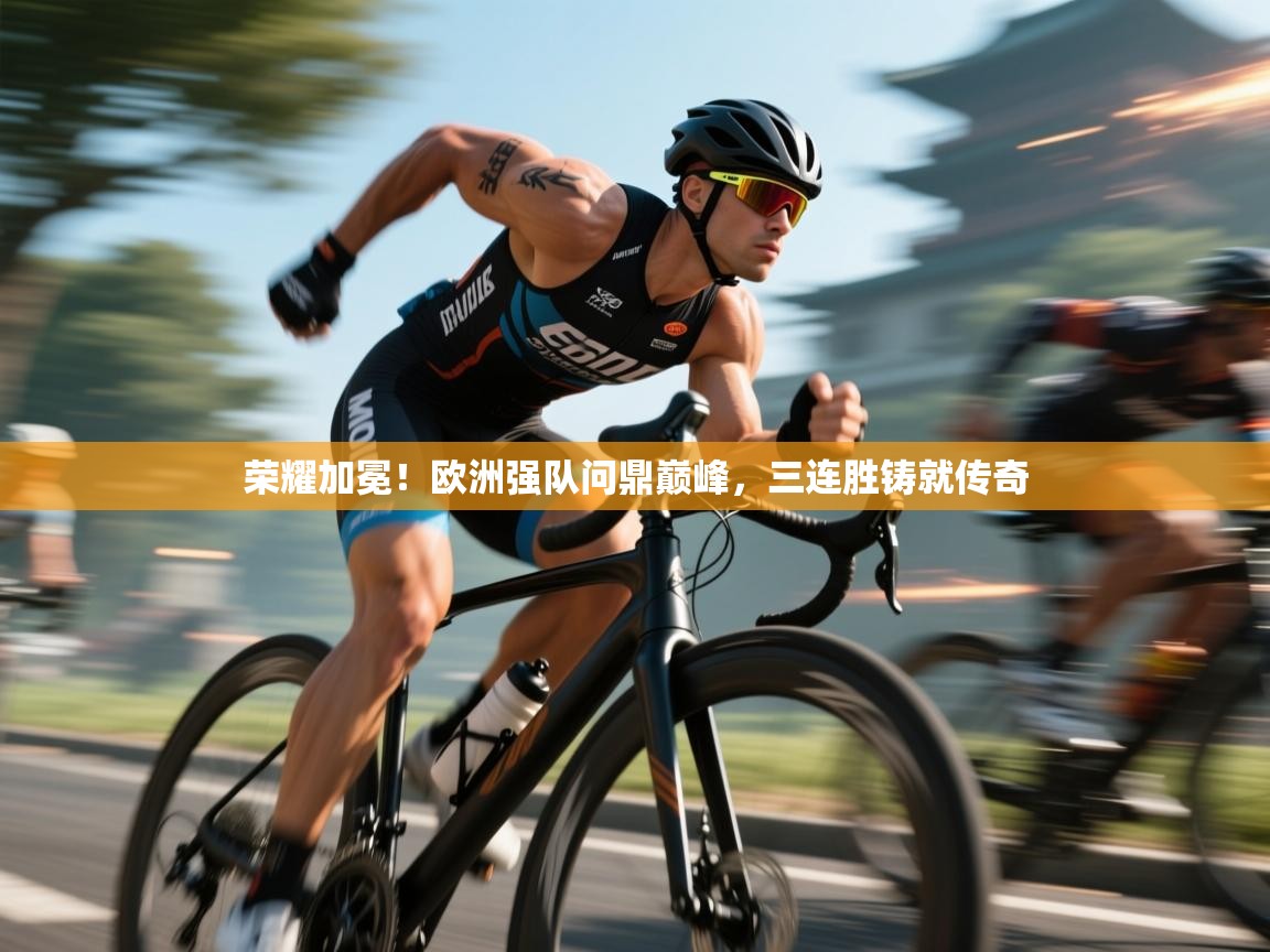 荣耀加冕！欧洲强队问鼎巅峰，三连胜铸就传奇  第2张