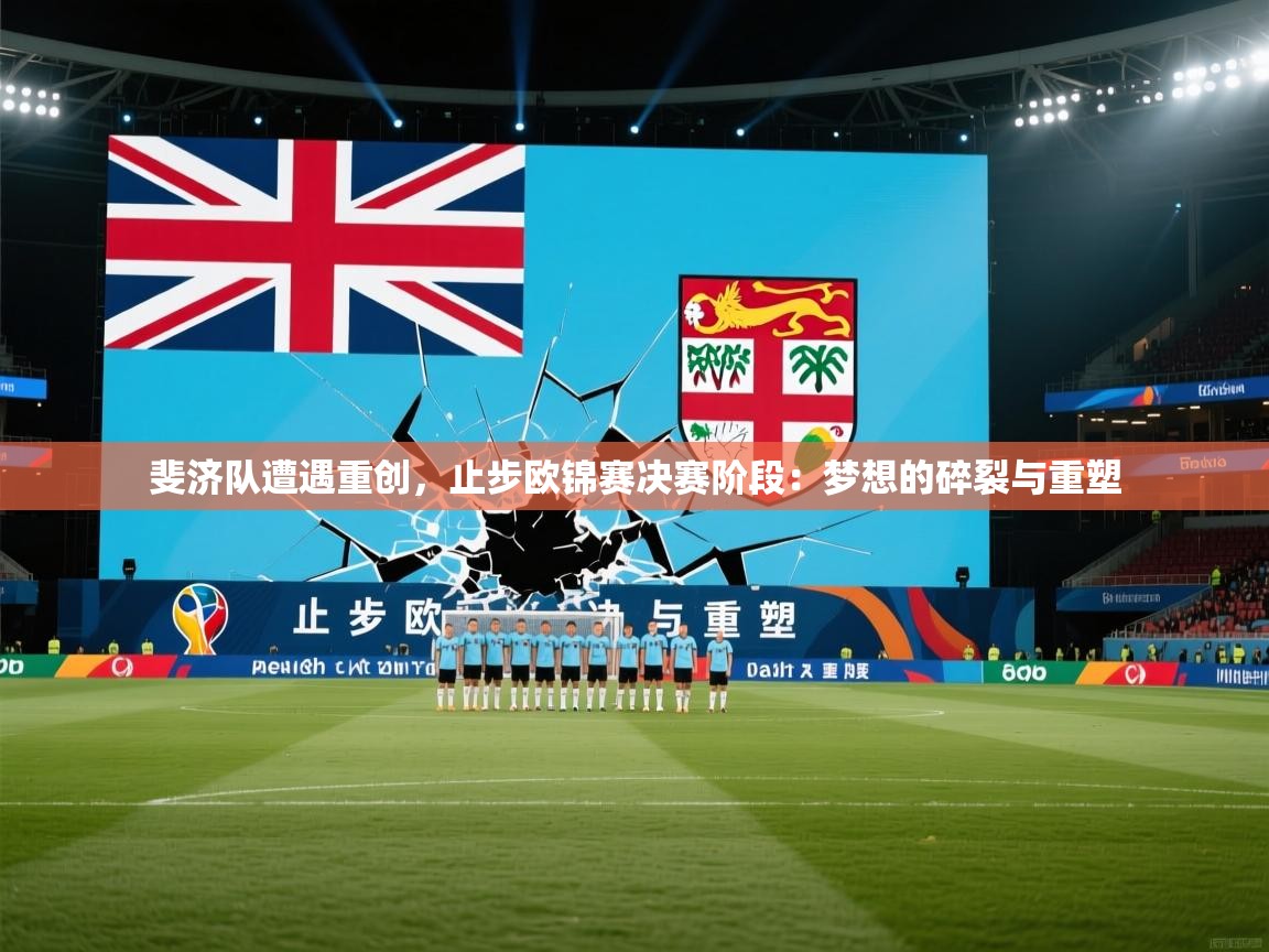 斐济队遭遇重创，止步欧锦赛决赛阶段：梦想的碎裂与重塑  第2张